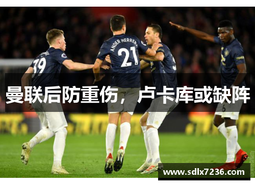 曼联后防重伤，卢卡库或缺阵